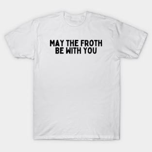 May the Froth Be With You. T-Shirt